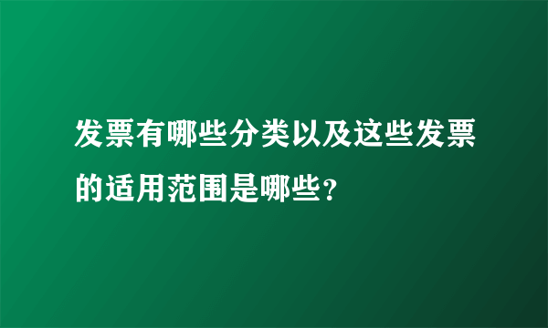 发票有哪些分类以及这些发票的适用范围是哪些？