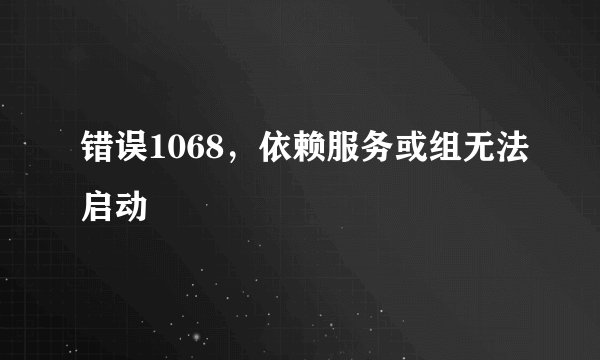 错误1068，依赖服务或组无法启动