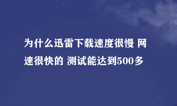 为什么迅雷下载速度很慢 网速很快的 测试能达到500多