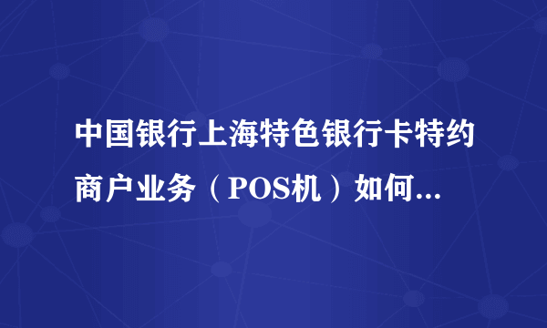 中国银行上海特色银行卡特约商户业务（POS机）如何预约POS机上门安装时间