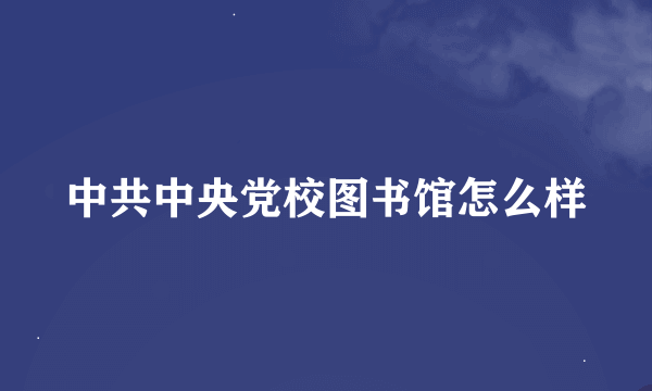 中共中央党校图书馆怎么样