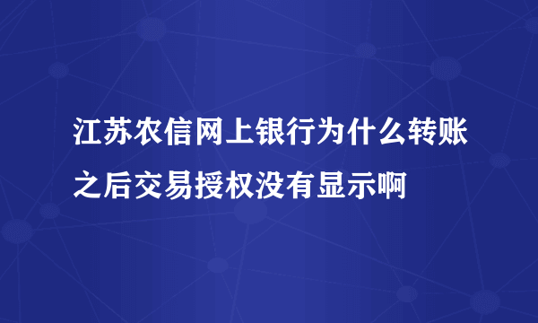 江苏农信网上银行为什么转账之后交易授权没有显示啊