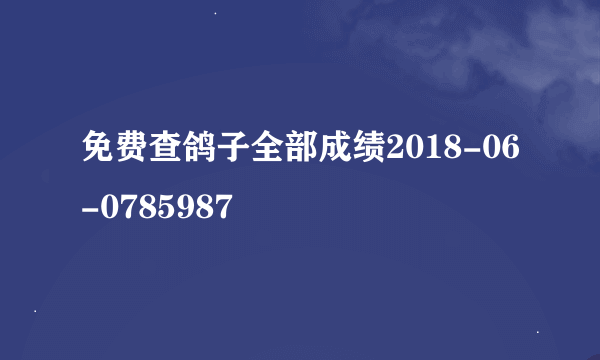 免费查鸽子全部成绩2018-06-0785987