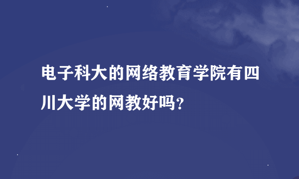 电子科大的网络教育学院有四川大学的网教好吗？