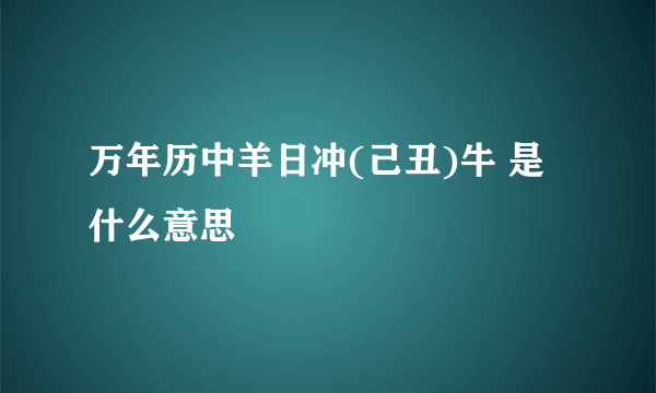 万年历中羊日冲(己丑)牛 是什么意思