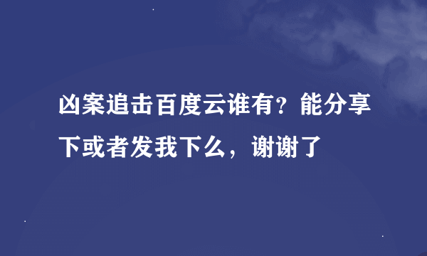 凶案追击百度云谁有？能分享下或者发我下么，谢谢了