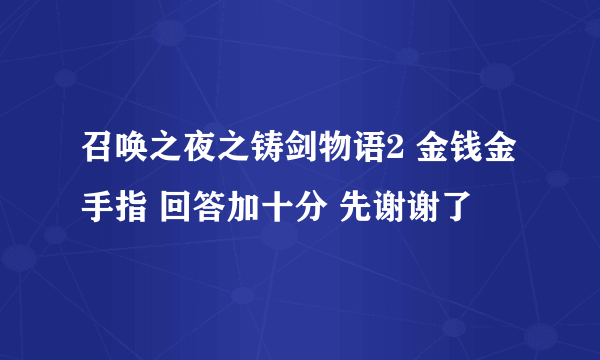 召唤之夜之铸剑物语2 金钱金手指 回答加十分 先谢谢了