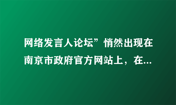 网络发言人论坛”悄然出现在南京市政府官方网站上，在政府与网民之间架起一座沟通的桥梁。政府要求网络发