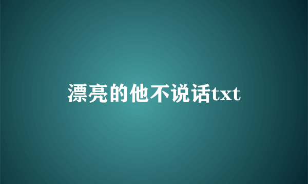 漂亮的他不说话txt