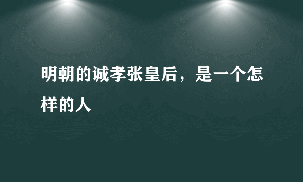 明朝的诚孝张皇后，是一个怎样的人