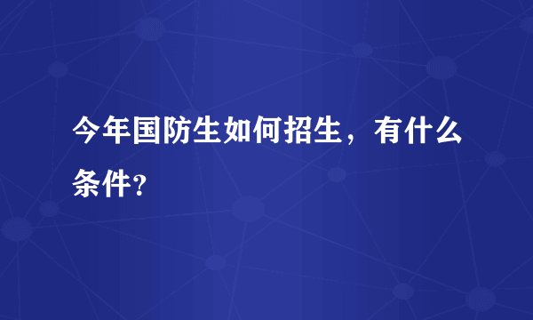 今年国防生如何招生，有什么条件？