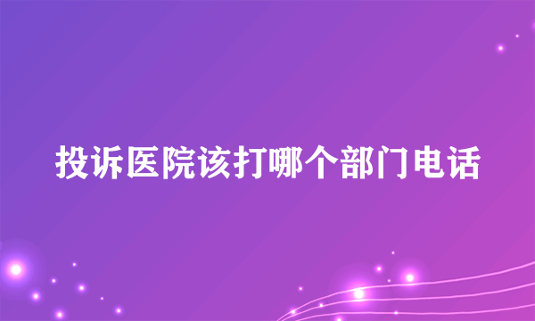 投诉医院该打哪个部门电话