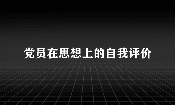 党员在思想上的自我评价