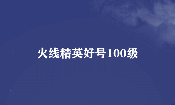 火线精英好号100级