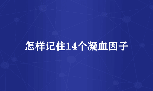 怎样记住14个凝血因子