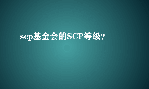 scp基金会的SCP等级？