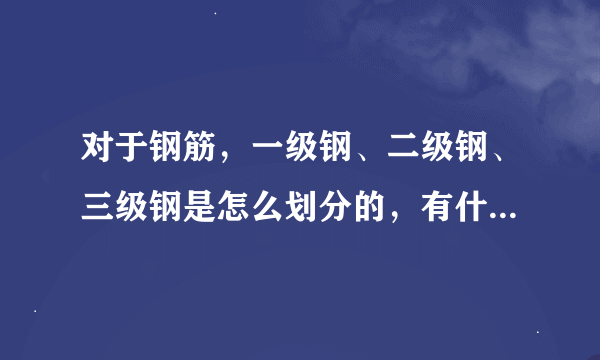 对于钢筋，一级钢、二级钢、三级钢是怎么划分的，有什么区别、用途……