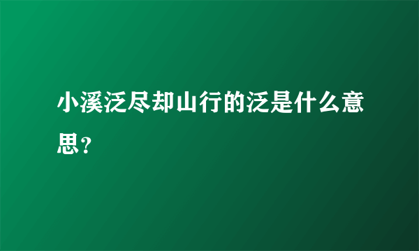 小溪泛尽却山行的泛是什么意思？