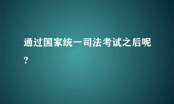 通过国家统一司法考试之后呢？