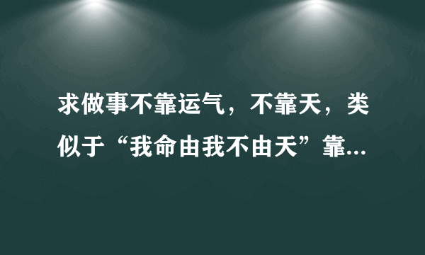 求做事不靠运气，不靠天，类似于“我命由我不由天”靠自己成才的故事，事例等。 在线等啊，挺急的，