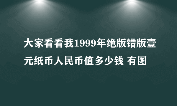 大家看看我1999年绝版错版壹元纸币人民币值多少钱 有图