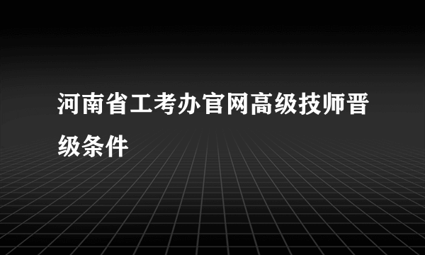 河南省工考办官网高级技师晋级条件