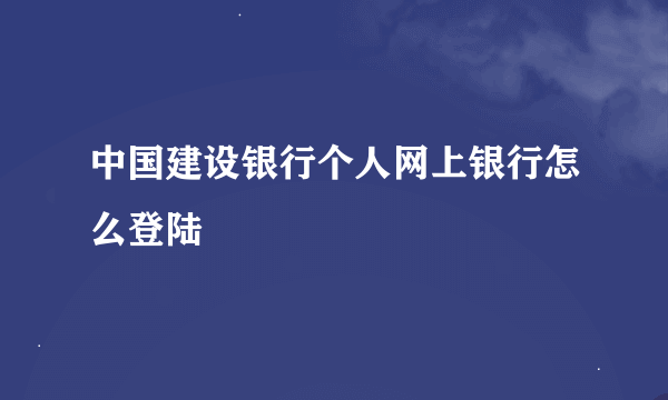 中国建设银行个人网上银行怎么登陆