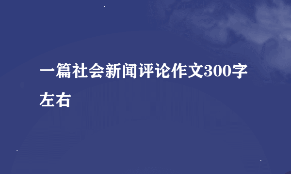 一篇社会新闻评论作文300字左右