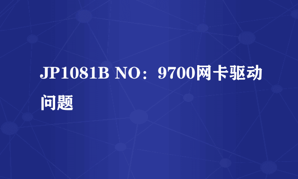 JP1081B NO：9700网卡驱动问题