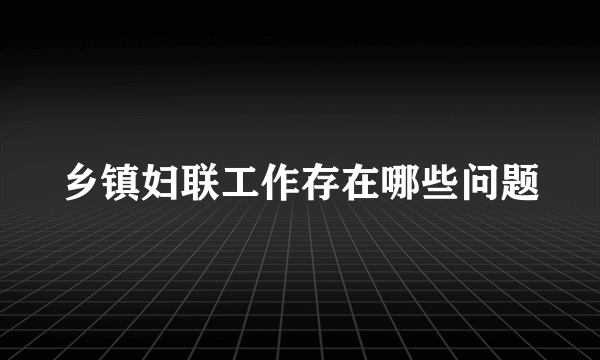 乡镇妇联工作存在哪些问题