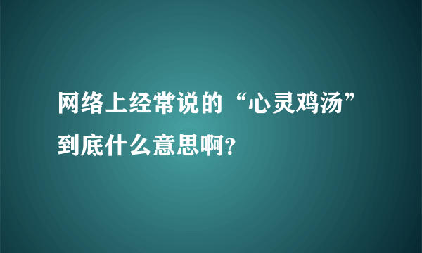 网络上经常说的“心灵鸡汤”到底什么意思啊？