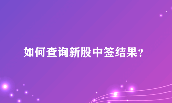 如何查询新股中签结果？