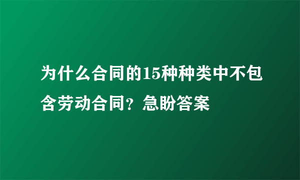 为什么合同的15种种类中不包含劳动合同？急盼答案