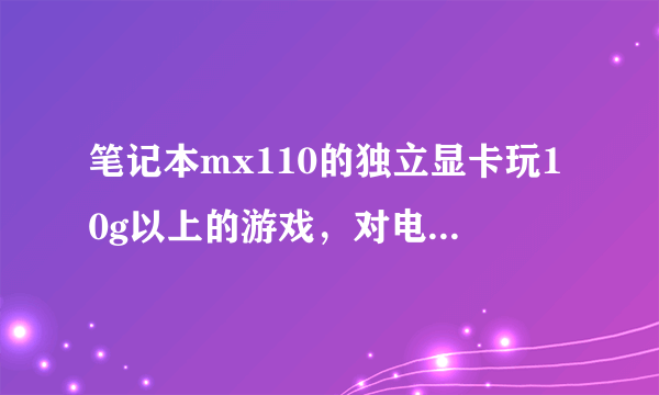 笔记本mx110的独立显卡玩10g以上的游戏，对电脑有什么伤害？