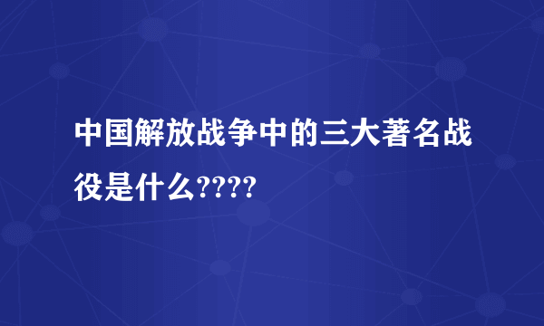 中国解放战争中的三大著名战役是什么????