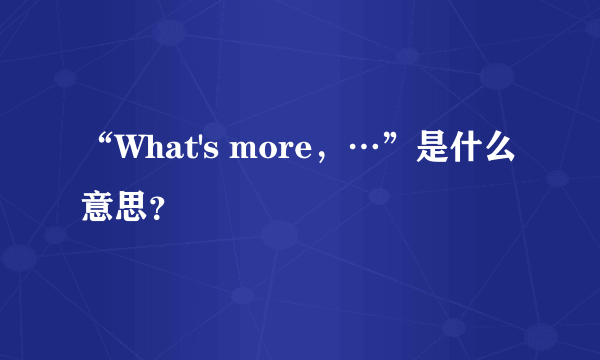 “What's more，…”是什么意思？