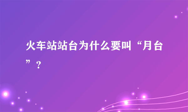 火车站站台为什么要叫“月台”？