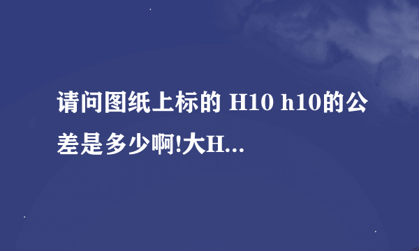 请问图纸上标的 H10 h10的公差是多少啊!大H和小h有区别吗?