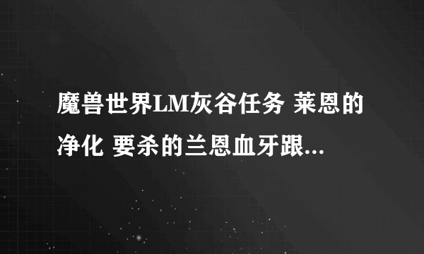 魔兽世界LM灰谷任务 莱恩的净化 要杀的兰恩血牙跟4个血牙保镖, 在哪杀的