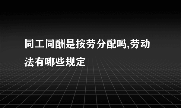 同工同酬是按劳分配吗,劳动法有哪些规定