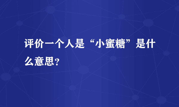 评价一个人是“小蜜糖”是什么意思？