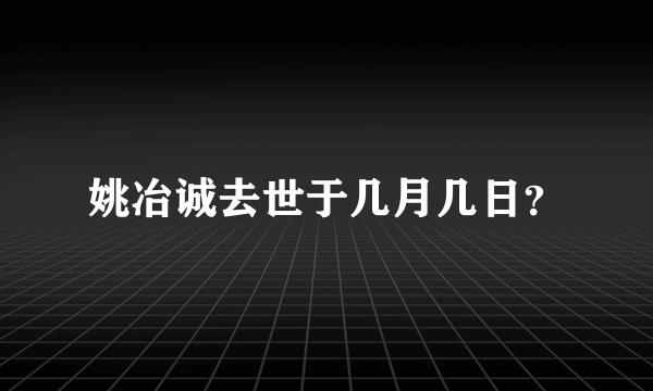 姚冶诚去世于几月几日？