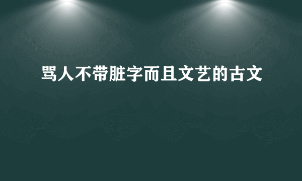 骂人不带脏字而且文艺的古文