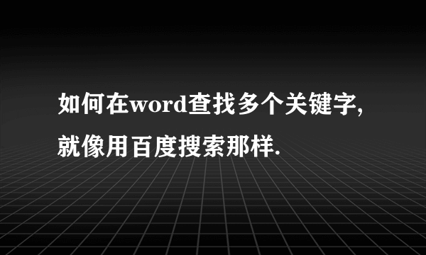 如何在word查找多个关键字,就像用百度搜索那样.