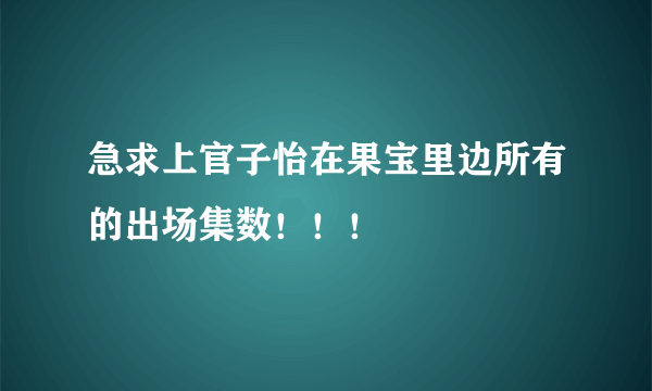 急求上官子怡在果宝里边所有的出场集数！！！