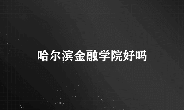 哈尔滨金融学院好吗