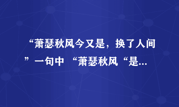 “萧瑟秋风今又是，换了人间”一句中 “萧瑟秋风“是什么意思