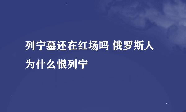 列宁墓还在红场吗 俄罗斯人为什么恨列宁