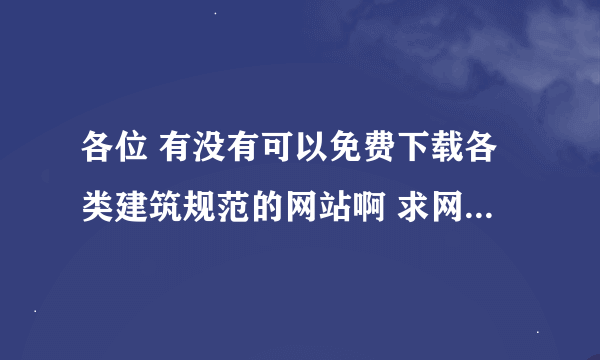 各位 有没有可以免费下载各类建筑规范的网站啊 求网站下规范和图集