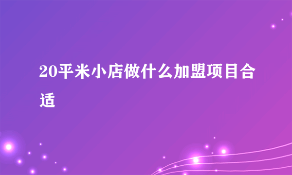 20平米小店做什么加盟项目合适